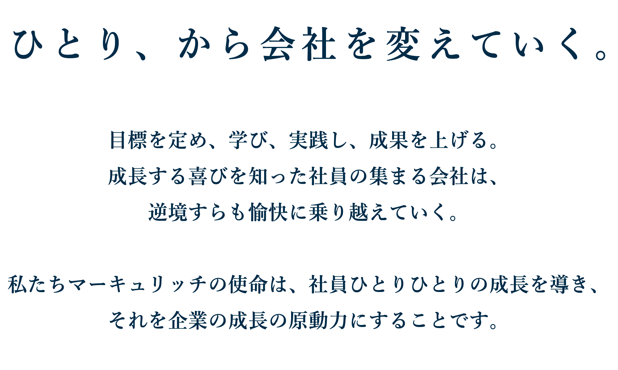 ひとり、から会社を変えていく。目標を定め、学び、実践し、成果を上げる。逆境すらも愉快に乗り越えていく。私たちマーキュリッチの使命は、社員ひとりひとりの成長を導き、それを企業の成長の原動力にすることです。