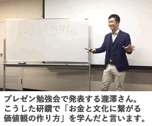 プレゼン勉強会で発表する瀧澤さん。 こうした研鑽で「お金と文化に繋がる 価値観の作り方」を学んだと言います。